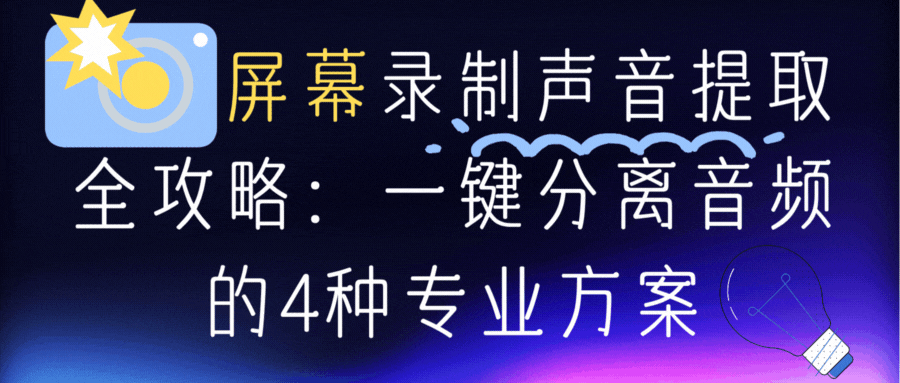 屏幕录制声音提取全攻略:一键分离音频的4种专业方案